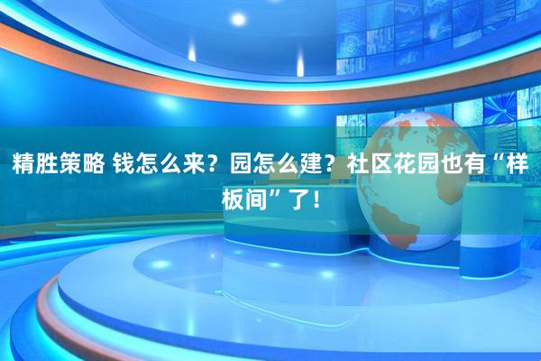 精胜策略 钱怎么来？园怎么建？社区花园也有“样板间”了！
