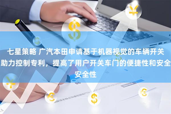 七星策略 广汽本田申请基于机器视觉的车辆开关门助力控制专利，提高了用户开关车门的便捷性和安全性