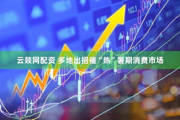 云燚网配资 多地出招催“热”暑期消费市场