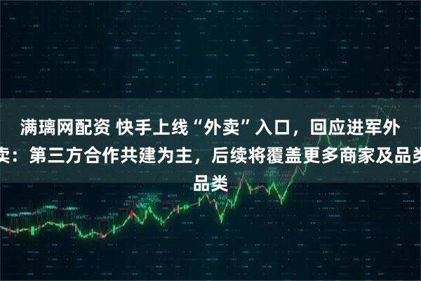 满璃网配资 快手上线“外卖”入口，回应进军外卖：第三方合作共建为主，后续将覆盖更多商家及品类