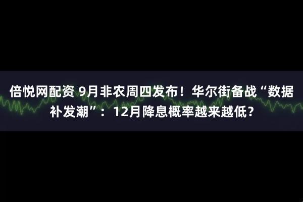 倍悦网配资 9月非农周四发布!华尔街备战“数据补发潮”:12月降息概率越来越低?