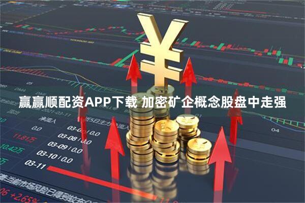 赢赢顺配资APP下载 加密矿企概念股盘中走强