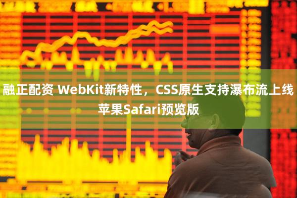 融正配资 WebKit新特性,CSS原生支持瀑布流上线苹果Safari预览版