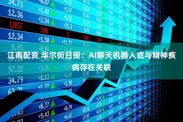 江南配资 华尔街日报:AI聊天机器人或与精神疾病存在关联