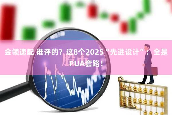 金领速配 谁评的?这8个2025“先进设计”:全是PUA套路!