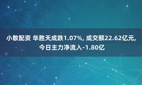 小散配资 华胜天成跌1.07%, 成交额22.62亿元, 今日主力净流入-1.80亿