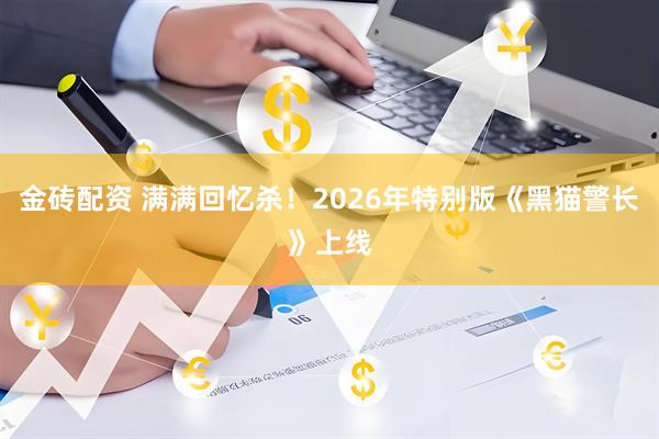 金砖配资 满满回忆杀！2026年特别版《黑猫警长》上线