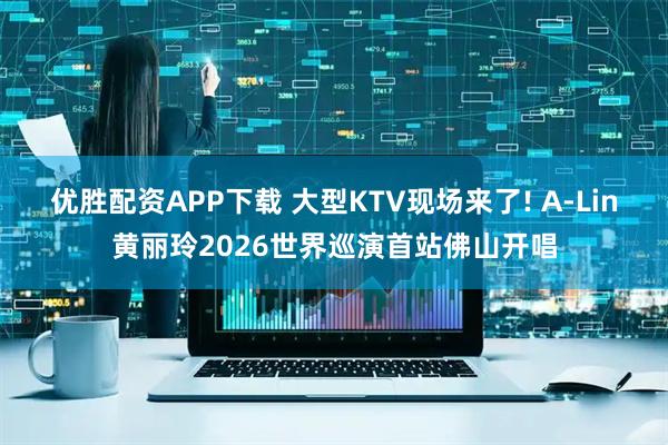 优胜配资APP下载 大型KTV现场来了! A-Lin黄丽玲2026世界巡演首站佛山开唱