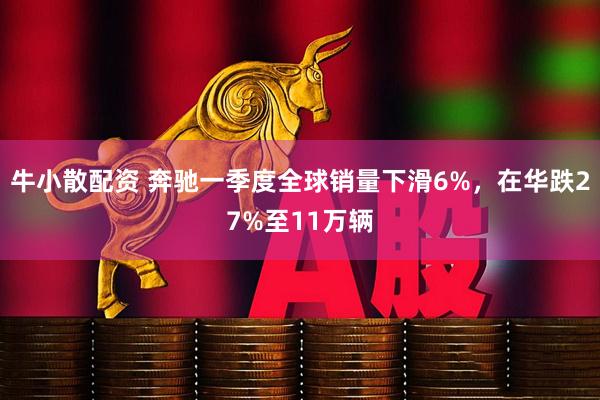 牛小散配资 奔驰一季度全球销量下滑6%，在华跌27%至11万辆