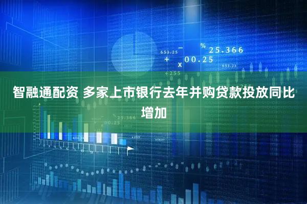 智融通配资 多家上市银行去年并购贷款投放同比增加